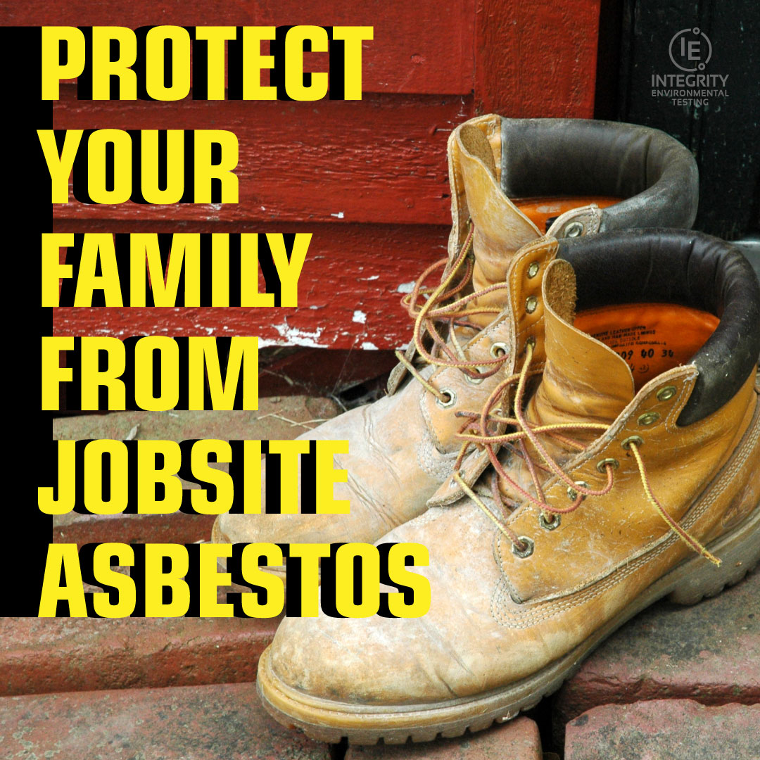 Protect Your Family from *Potential Jobsite Asbestos